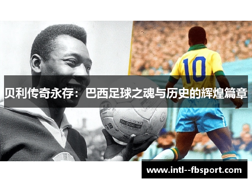 贝利传奇永存：巴西足球之魂与历史的辉煌篇章