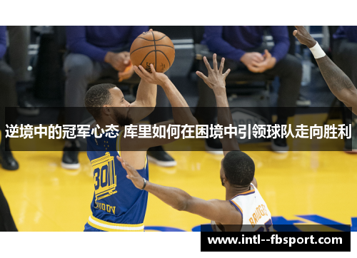 逆境中的冠军心态 库里如何在困境中引领球队走向胜利
