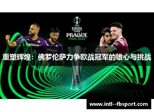 重塑辉煌：佛罗伦萨力争欧战冠军的雄心与挑战