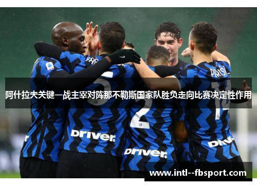 阿什拉夫关键一战主宰对阵那不勒斯国家队胜负走向比赛决定性作用