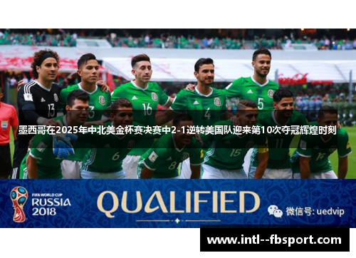 墨西哥在2025年中北美金杯赛决赛中2-1逆转美国队迎来第10次夺冠辉煌时刻